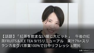 【話題】「紅茶を飲まない層に大ヒット」　午後の紅茶FRUITS＆ICE TEA 9/15リニューアル　果汁7%×スリランカ産ウバ茶葉100%で日中リフレッシュ開拓