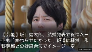 【芸能】坂口健太郎、結婚発表で祝福ムードも「終わらせたかった」報道に騒然　永野芽郁との疑惑余波でイメージ一変