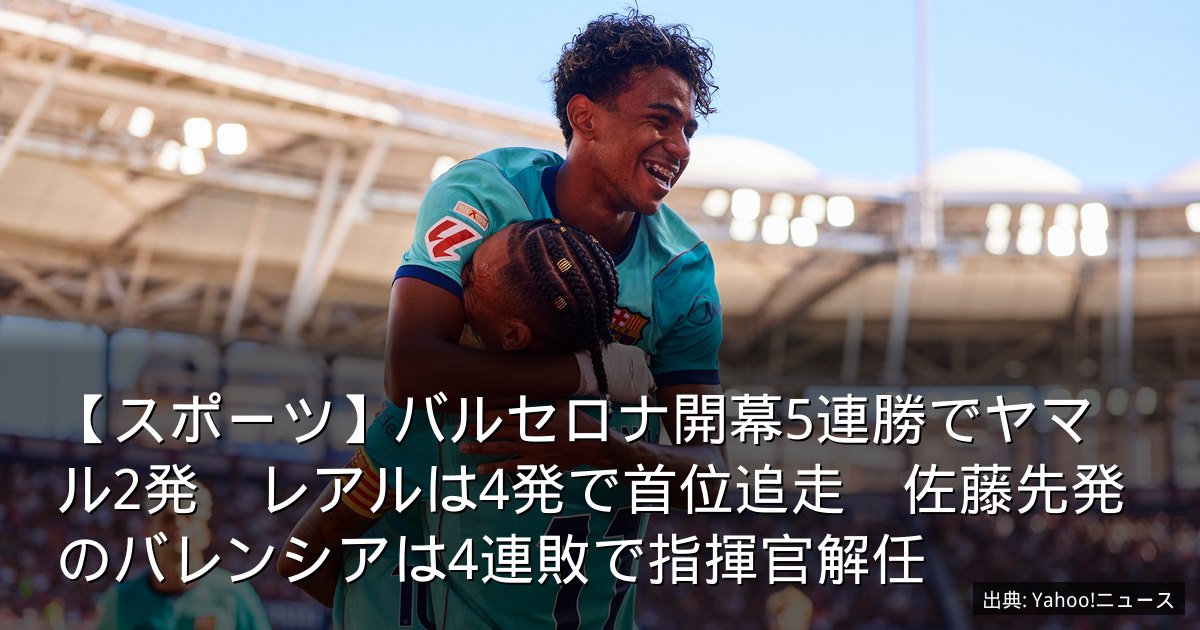 【スポーツ】バルセロナ開幕5連勝でヤマル2発　レアルは4発で首位追走　佐藤先発のバレンシアは4連敗で指揮官解任