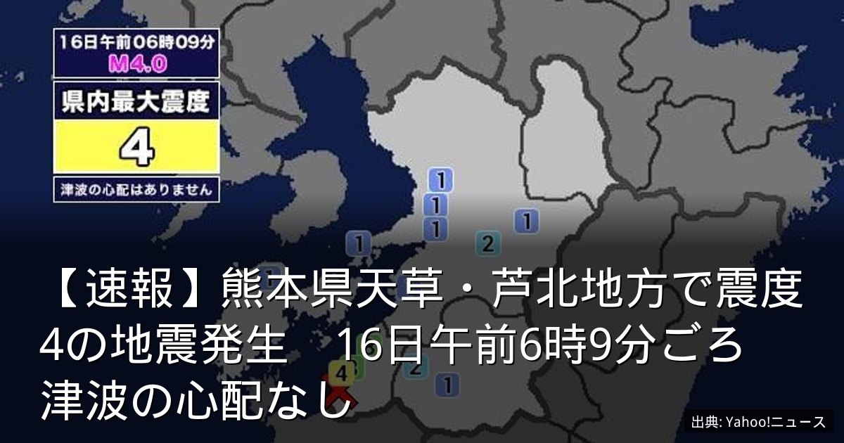 【速報】熊本県天草・芦北地方で震度4の地震発生　16日午前6時9分ごろ　津波の心配なし