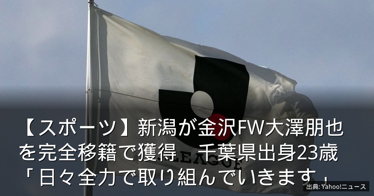 【スポーツ】新潟が金沢FW大澤朋也を完全移籍で獲得　千葉県出身23歳「日々全力で取り組んでいきます」