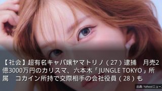 【社会】超有名キャバ嬢ヤマトリノ（27）逮捕　月売2億3000万円のカリスマ、六本木「JUNGLE TOKYO」所属　コカイン所持で交際相手の会社役員（28）も