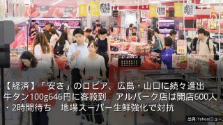 【経済】「安さ」のロピア、広島・山口に続々進出　牛タン100g646円に客殺到　アルパーク店は開店600人・2時間待ち　地場スーパー生鮮強化で対抗