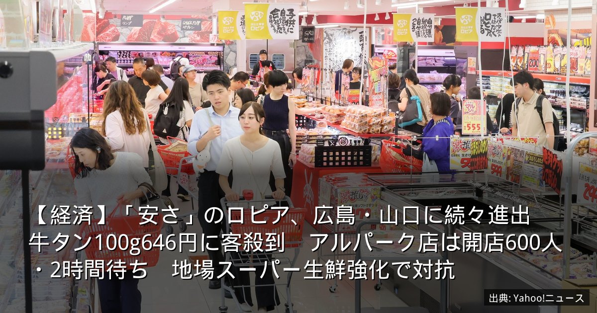 【経済】「安さ」のロピア、広島・山口に続々進出　牛タン100g646円に客殺到　アルパーク店は開店600人・2時間待ち　地場スーパー生鮮強化で対抗