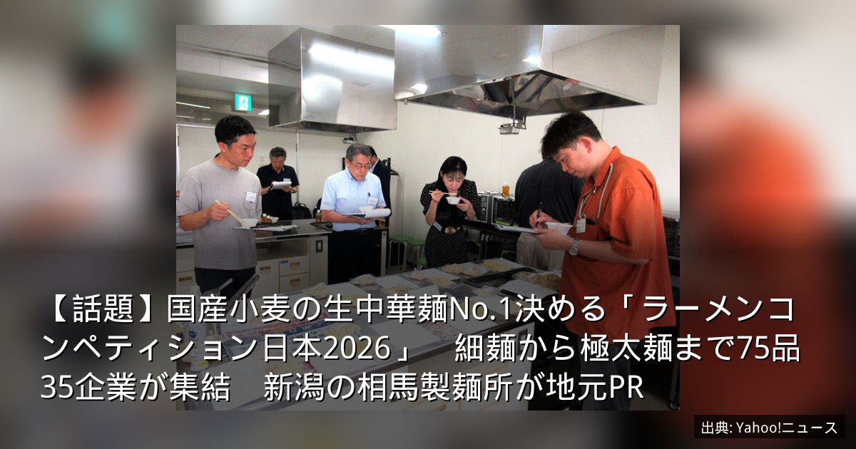 【話題】国産小麦の生中華麺No.1決める「ラーメンコンペティション日本2026」　細麺から極太麺まで75品35企業が集結　新潟の相馬製麺所が地元PR