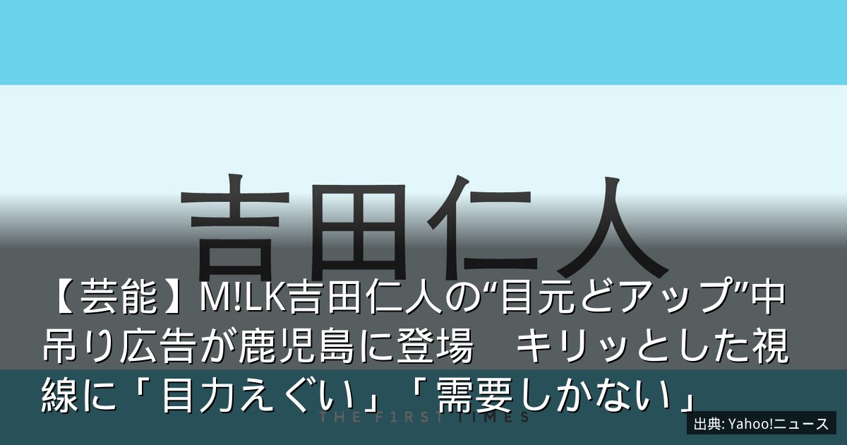【芸能】M!LK吉田仁人の“目元どアップ”中吊り広告が鹿児島に登場　キリッとした視線に「目力えぐい」「需要しかない」