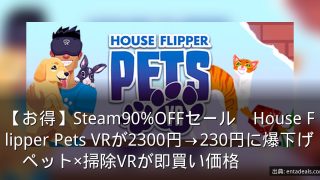 【お得】Steam90%OFFセール　House Flipper Pets VRが2300円→230円に爆下げ　ペット×掃除VRが即買い価格