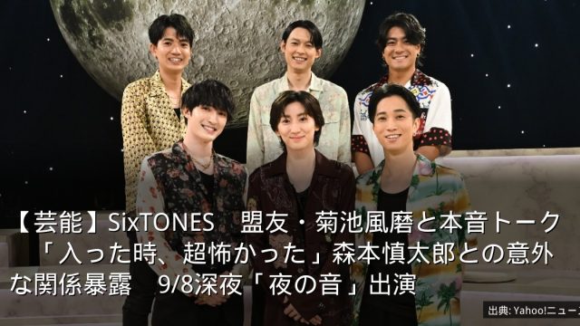 【芸能】SixTONES　盟友・菊池風磨と本音トーク　「入った時、超怖かった」森本慎太郎との意外な関係暴露　9/8深夜「夜の音」出演