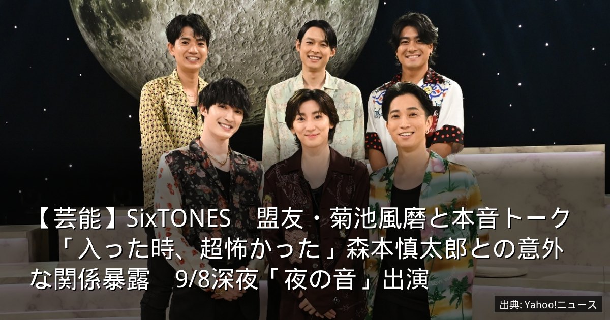 【芸能】SixTONES　盟友・菊池風磨と本音トーク　「入った時、超怖かった」森本慎太郎との意外な関係暴露　9/8深夜「夜の音」出演