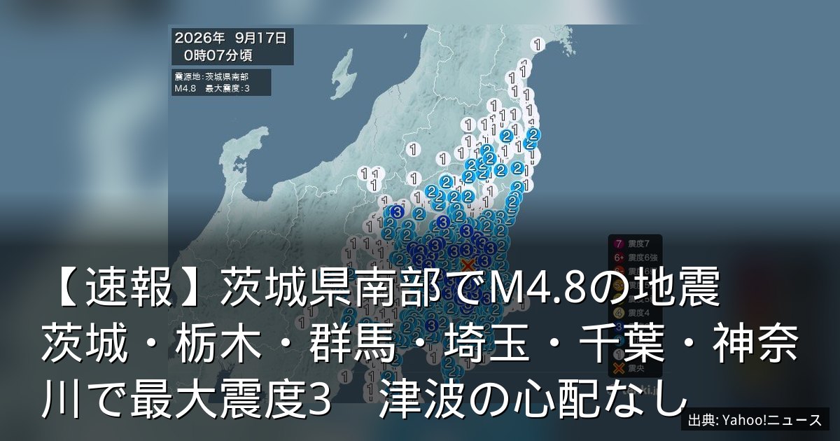 【速報】茨城県南部でM4.8の地震　茨城・栃木・群馬・埼玉・千葉・神奈川で最大震度3　津波の心配なし