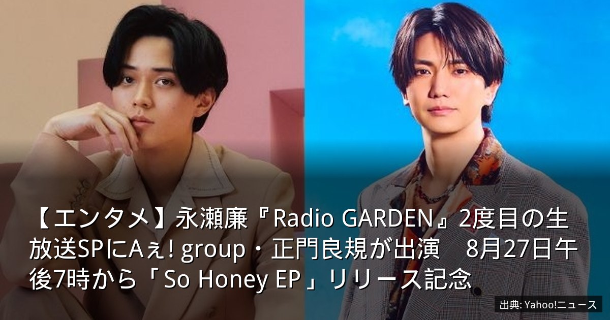 【エンタメ】永瀬廉『Radio GARDEN』2度目の生放送SPにAぇ! group・正門良規が出演　8月27日午後7時から「So Honey EP」リリース記念