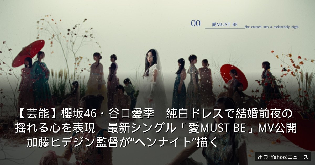 【芸能】櫻坂46・谷口愛季　純白ドレスで結婚前夜の揺れる心を表現　最新シングル「愛MUST BE」MV公開　加藤ヒデジン監督が“ヘンナイト”描く