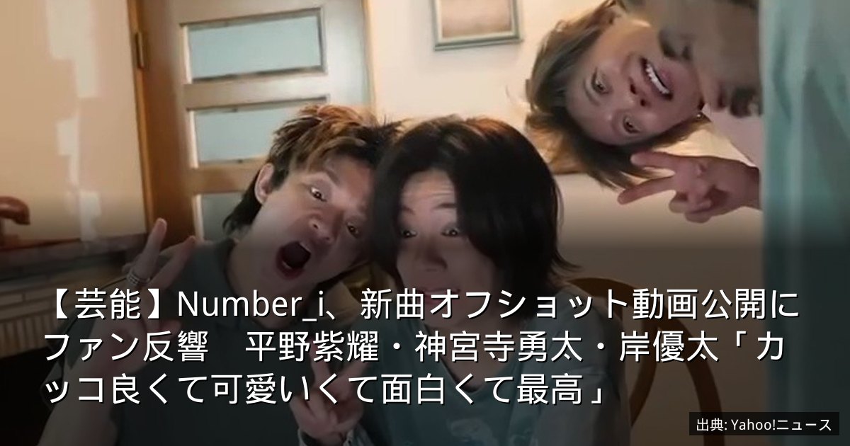【芸能】Number_i、新曲オフショット動画公開にファン反響　平野紫耀・神宮寺勇太・岸優太「カッコ良くて可愛いくて面白くて最高」