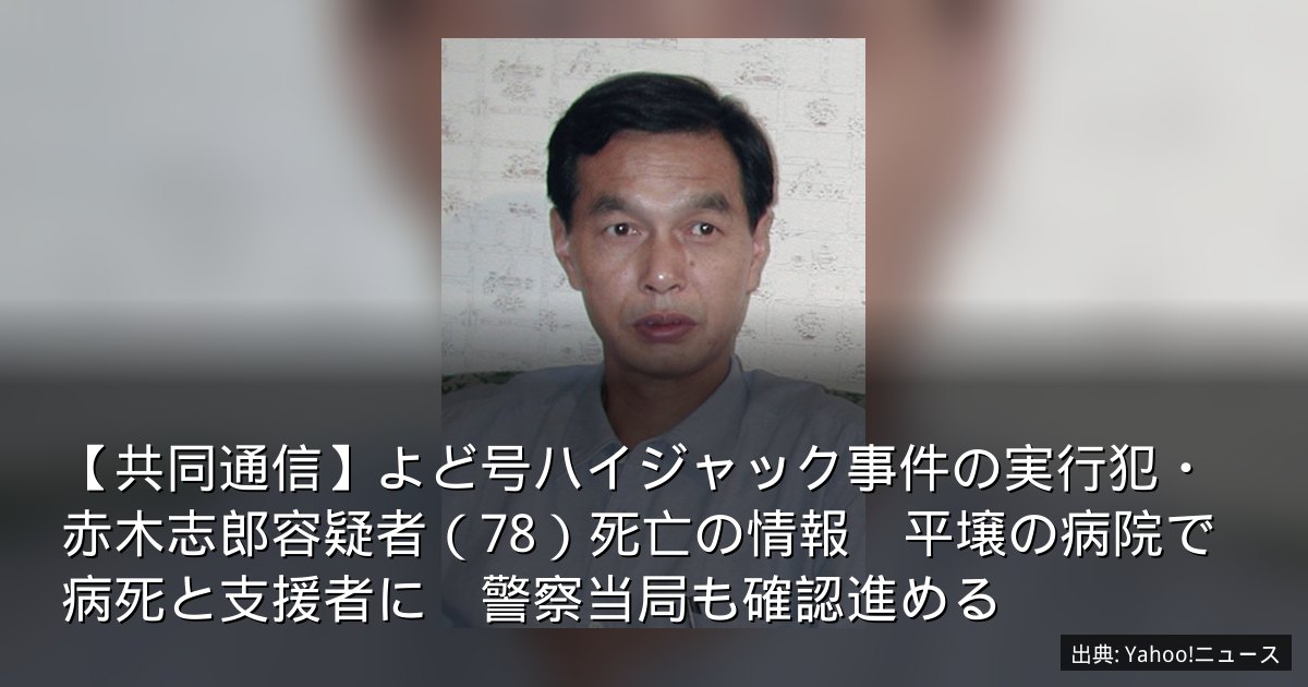 【共同通信】よど号ハイジャック事件の実行犯・赤木志郎容疑者（78）死亡の情報　平壌の病院で病死と支援者に　警察当局も確認進める