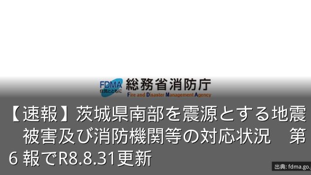 【速報】茨城県南部を震源とする地震　被害及び消防機関等の対応状況　第６報でR8.8.31更新