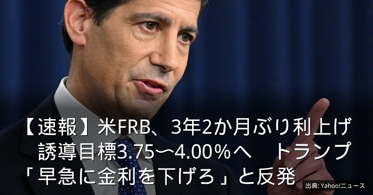 【速報】米FRB、3年2か月ぶり利上げ　誘導目標3.75〜4.00％へ　トランプ「早急に金利を下げろ」と反発