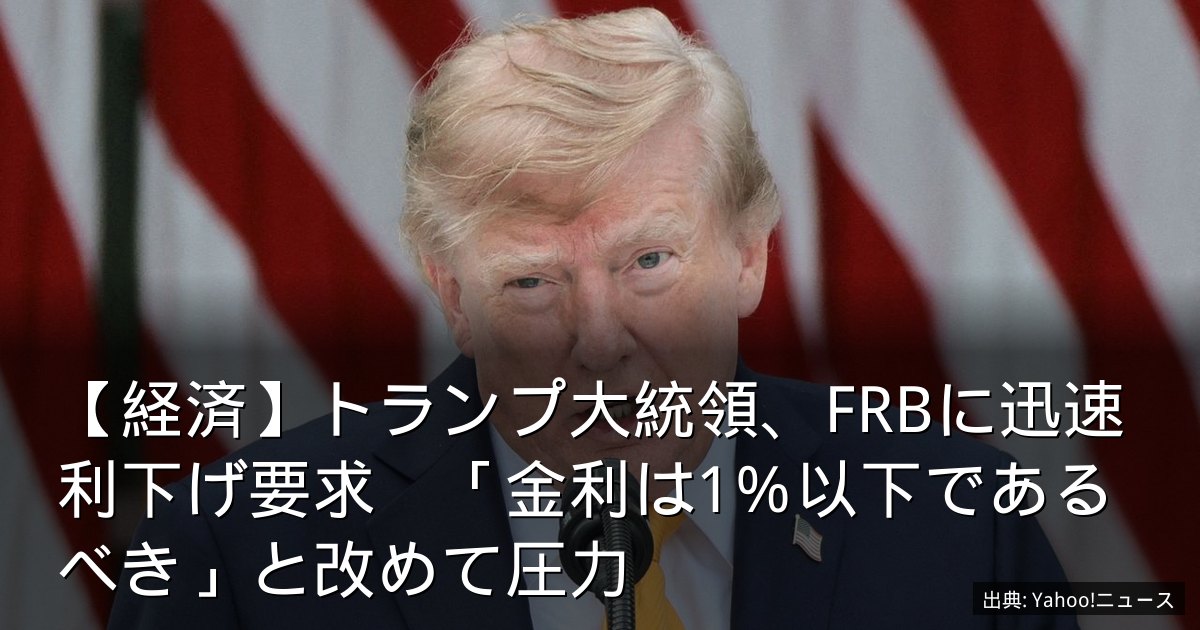 【経済】トランプ大統領、FRBに迅速利下げ要求　「金利は1％以下であるべき」と改めて圧力