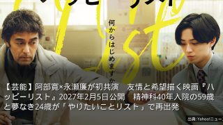 【芸能】阿部寛×永瀬廉が初共演　友情と希望描く映画『ハッピーリスト』2027年2月5日公開　精神科40年入院の59歳と夢なき24歳が「やりたいことリスト」で再出発