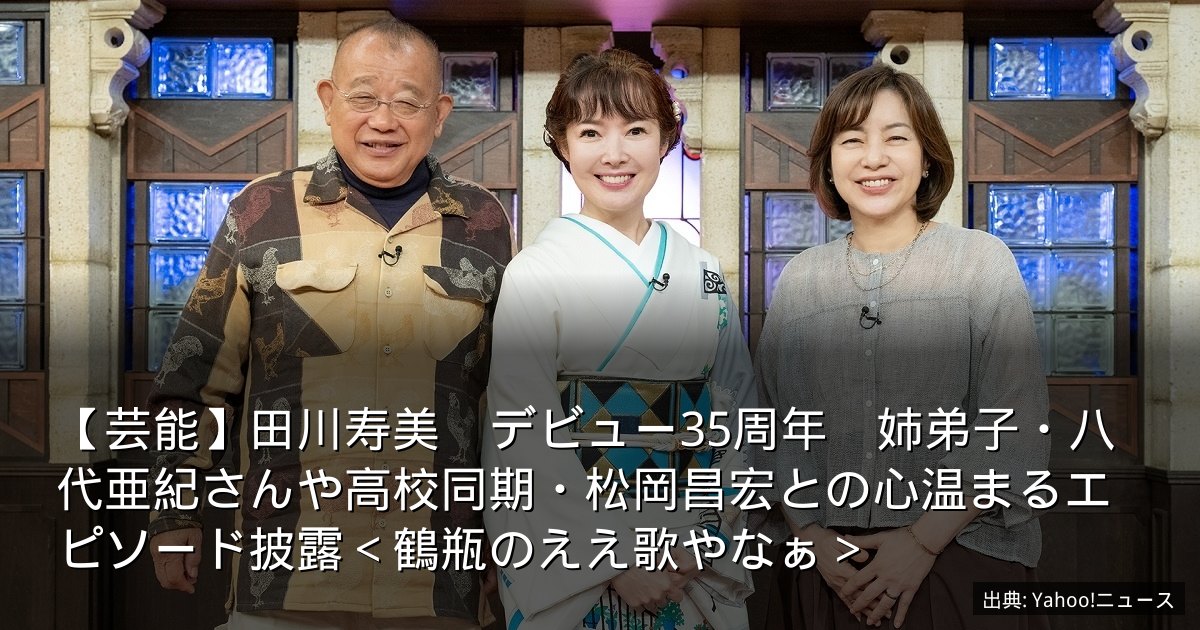 【芸能】田川寿美　デビュー35周年　姉弟子・八代亜紀さんや高校同期・松岡昌宏との心温まるエピソード披露＜鶴瓶のええ歌やなぁ＞