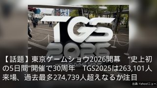 【話題】東京ゲームショウ2026開幕　“史上初の5日間”開催で30周年　TGS2025は263,101人来場、過去最多274,739人超えなるか注目