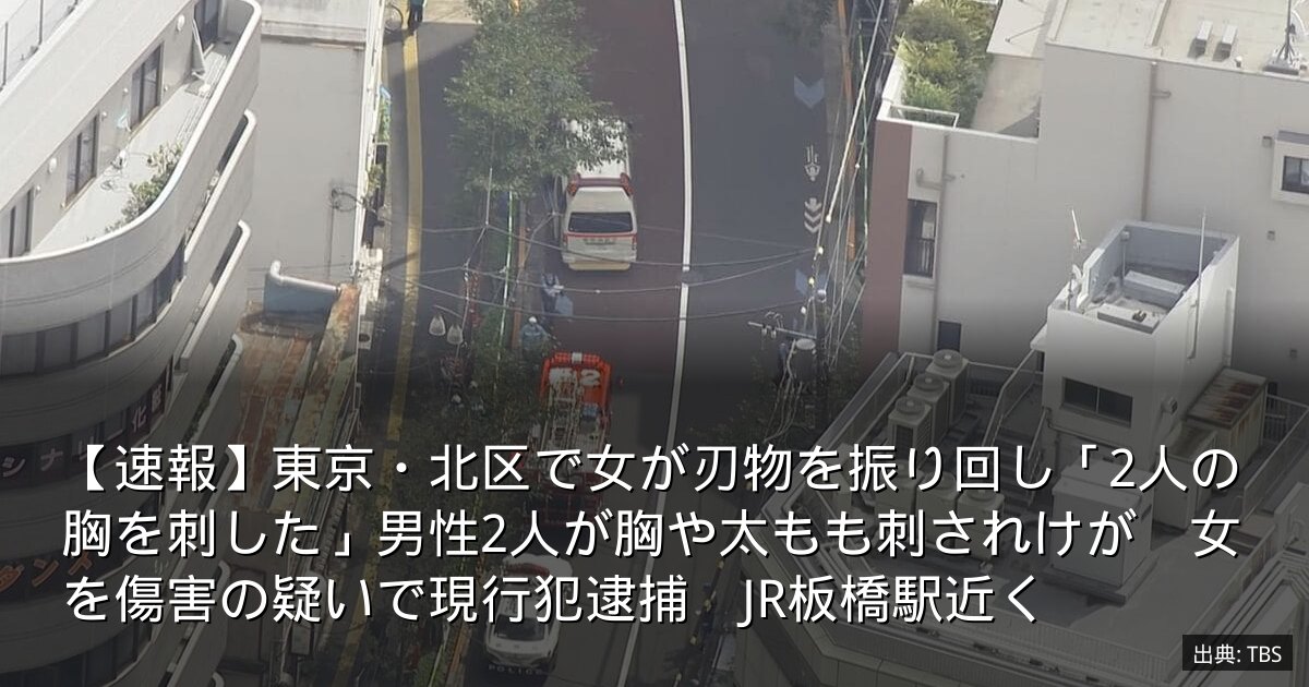 【速報】東京・北区で女が刃物を振り回し「2人の胸を刺した」男性2人が胸や太もも刺されけが　女を傷害の疑いで現行犯逮捕　JR板橋駅近く