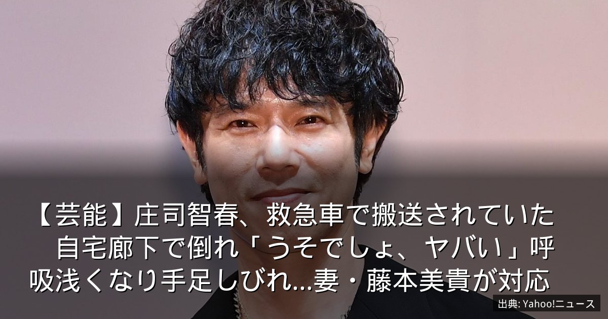 【芸能】庄司智春、救急車で搬送されていた　自宅廊下で倒れ「うそでしょ、ヤバい」呼吸浅くなり手足しびれ…妻・藤本美貴が対応