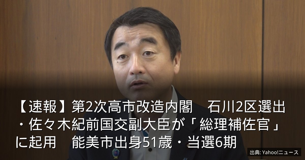 【速報】第2次高市改造内閣　石川2区選出・佐々木紀前国交副大臣が「総理補佐官」に起用　能美市出身51歳・当選6期