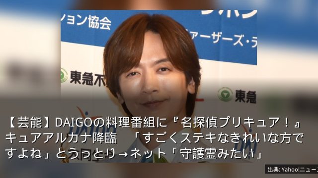 【芸能】DAIGOの料理番組に『名探偵プリキュア！』キュアアルカナ降臨　「すごくステキなきれいな方ですよね」とうっとり→ネット「守護霊みたい」
