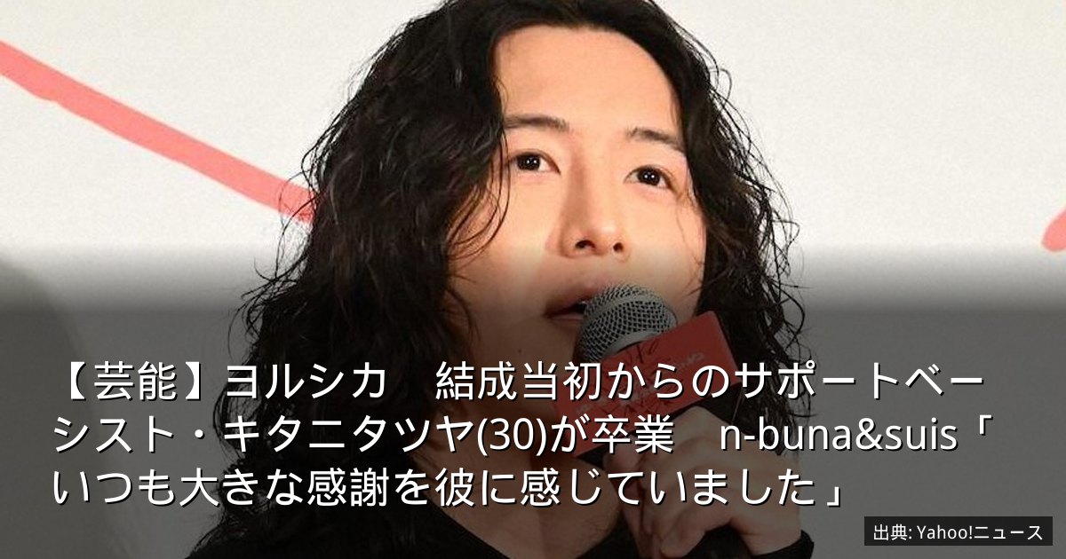 【芸能】ヨルシカ　結成当初からのサポートベーシスト・キタニタツヤ(30)が卒業　n-buna&suis「いつも大きな感謝を彼に感じていました」