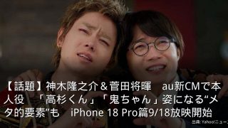 【話題】神木隆之介＆菅田将暉　au新CMで本人役　「高杉くん」「鬼ちゃん」姿になる“メタ的要素”も　iPhone 18 Pro篇9/18放映開始