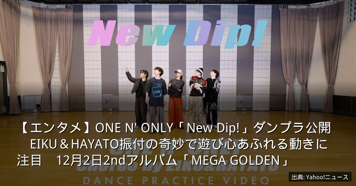 【エンタメ】ONE N' ONLY「New Dip!」ダンプラ公開　EIKU＆HAYATO振付の奇妙で遊び心あふれる動きに注目　12月2日2ndアルバム「MEGA GOLDEN」