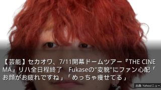 【芸能】セカオワ、7/11開幕ドームツアー『THE CINEMA』リハ全日程終了　Fukaseの"変貌"にファン心配「お顔がお疲れですね」「めっちゃ痩せてる」