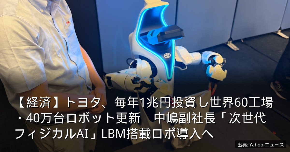 【経済】トヨタ、毎年1兆円投資し世界60工場・40万台ロボット更新　中嶋副社長「次世代フィジカルAI」LBM搭載ロボ導入へ