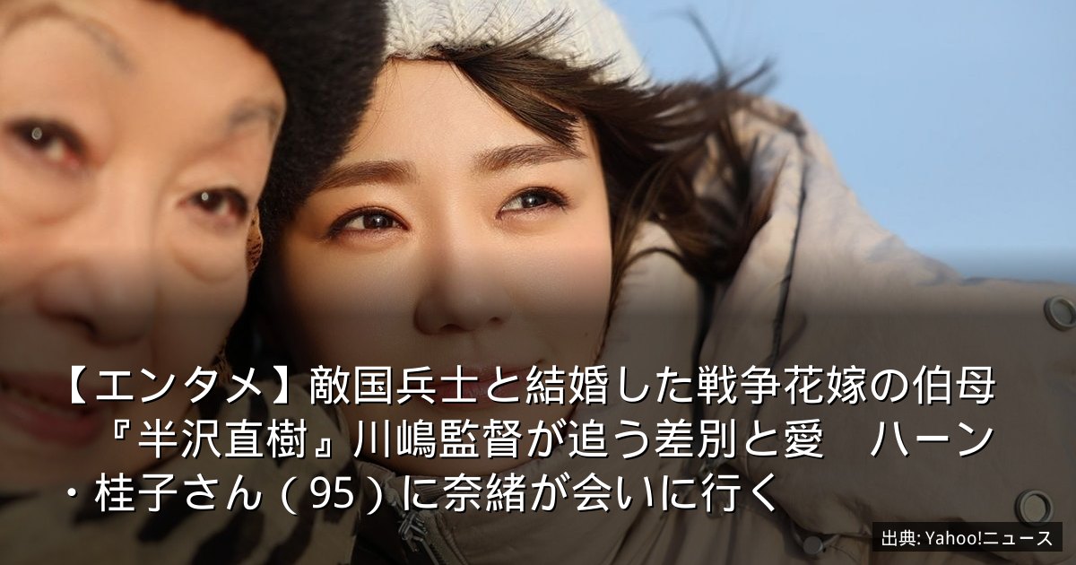 【エンタメ】敵国兵士と結婚した戦争花嫁の伯母　『半沢直樹』川嶋監督が追う差別と愛　ハーン・桂子さん（95）に奈緒が会いに行く
