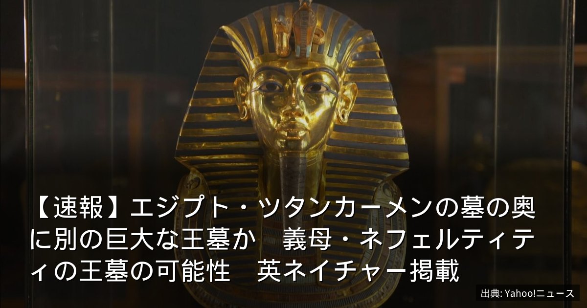 【速報】エジプト・ツタンカーメンの墓の奥に別の巨大な王墓か　義母・ネフェルティティの王墓の可能性　英ネイチャー掲載