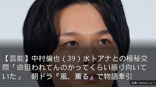 【芸能】中村倫也（39）水卜アナとの極秘交際「命狙われてんのかってくらい振り向いていた」　朝ドラ『風、薫る』で物語牽引