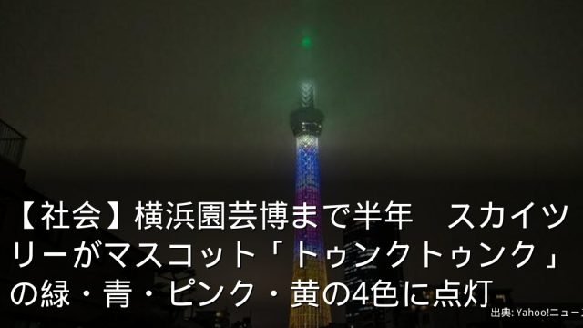 【社会】横浜園芸博まで半年　スカイツリーがマスコット「トゥンクトゥンク」の緑・青・ピンク・黄の4色に点灯