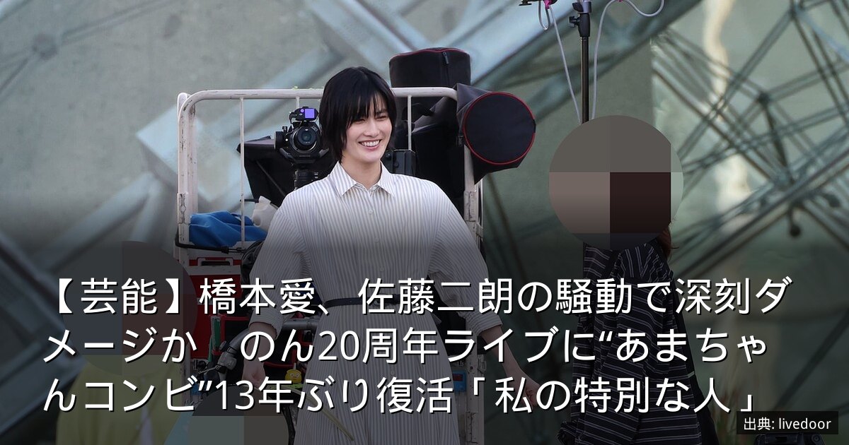 【芸能】橋本愛、佐藤二朗の騒動で深刻ダメージか　のん20周年ライブに“あまちゃんコンビ”13年ぶり復活「私の特別な人」