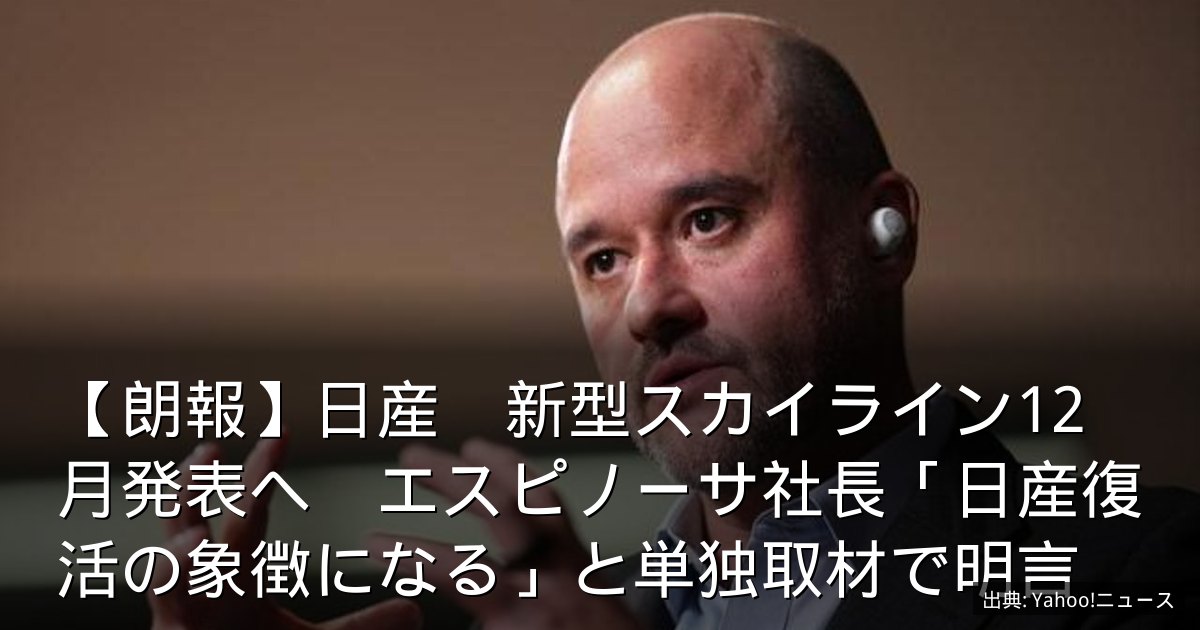 【朗報】日産　新型スカイライン12月発表へ　エスピノーサ社長「日産復活の象徴になる」と単独取材で明言