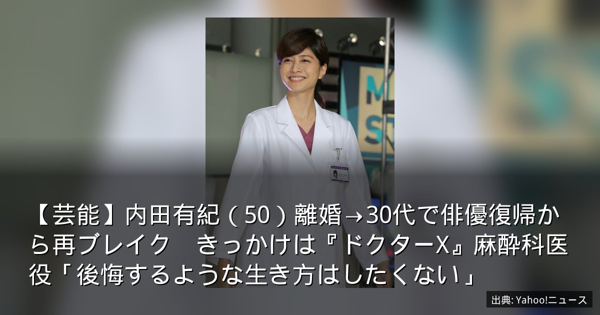 【芸能】内田有紀（50）離婚→30代で俳優復帰から再ブレイク　きっかけは『ドクターX』麻酔科医役「後悔するような生き方はしたくない」