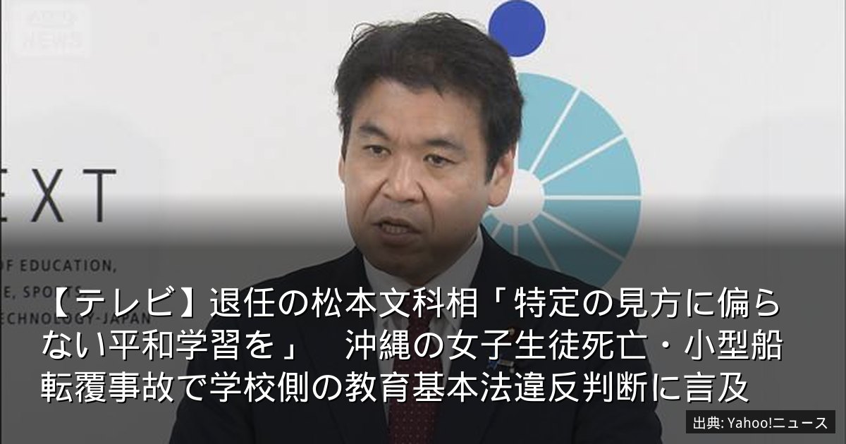 【テレビ】退任の松本文科相「特定の見方に偏らない平和学習を」　沖縄の女子生徒死亡・小型船転覆事故で学校側の教育基本法違反判断に言及