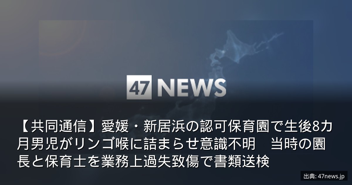 【共同通信】愛媛・新居浜の認可保育園で生後8カ月男児がリンゴ喉に詰まらせ意識不明　当時の園長と保育士を業務上過失致傷で書類送検