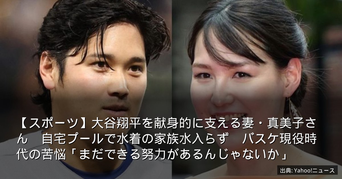 【スポーツ】大谷翔平を献身的に支える妻・真美子さん　自宅プールで水着の家族水入らず　バスケ現役時代の苦悩「まだできる努力があるんじゃないか」
