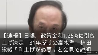 【速報】日銀、政策金利1.25%に引き上げ決定　31年ぶりの高水準　植田総裁「利上げが必要」と会見で説明