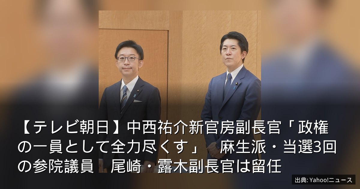 【テレビ朝日】中西祐介新官房副長官「政権の一員として全力尽くす」　麻生派・当選3回の参院議員　尾崎・露木副長官は留任