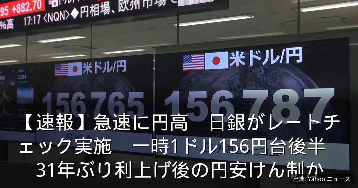【速報】急速に円高　日銀がレートチェック実施　一時1ドル156円台後半　31年ぶり利上げ後の円安けん制か