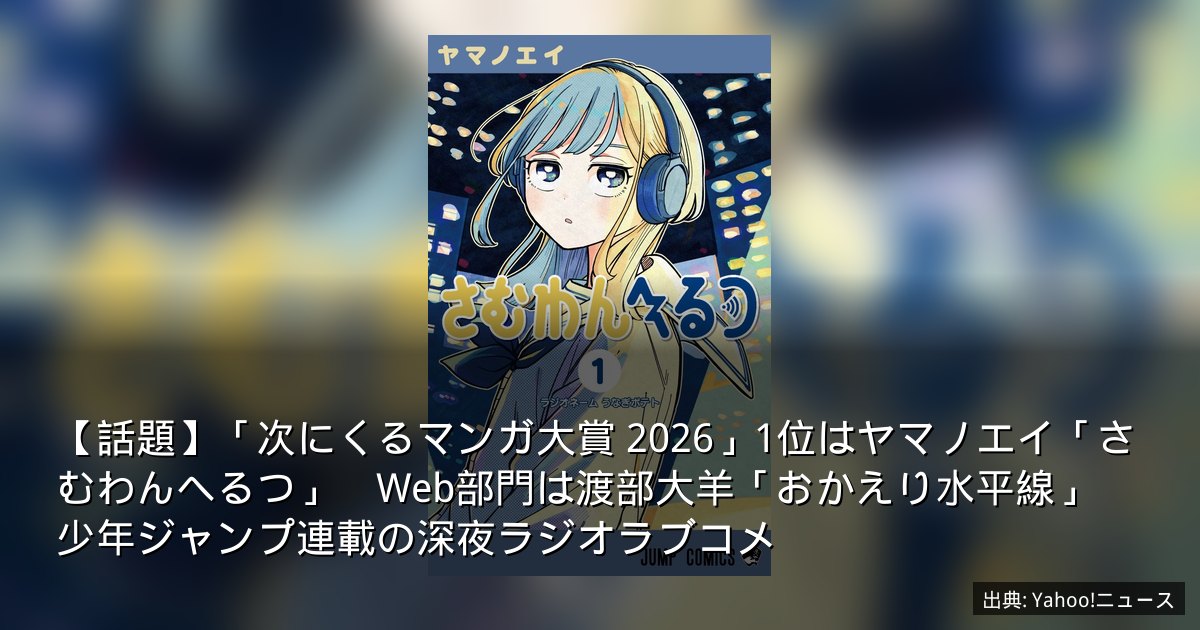 【話題】「次にくるマンガ大賞 2026」1位はヤマノエイ「さむわんへるつ」　Web部門は渡部大羊「おかえり水平線」　少年ジャンプ連載の深夜ラジオラブコメ