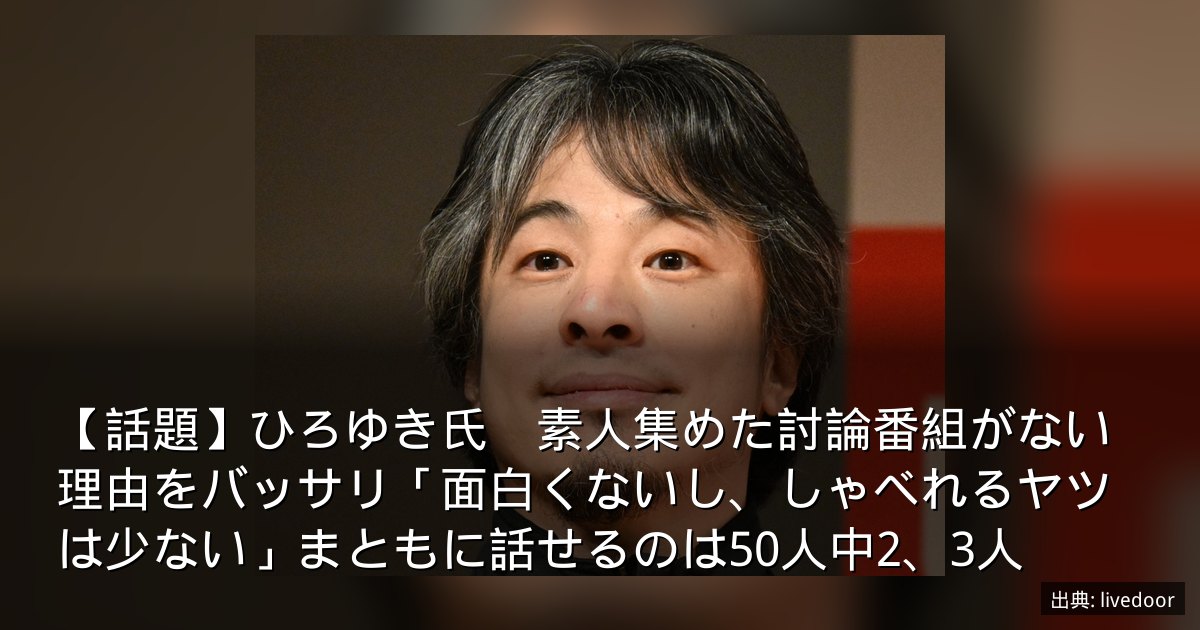 【話題】ひろゆき氏　素人集めた討論番組がない理由をバッサリ「面白くないし、しゃべれるヤツは少ない」まともに話せるのは50人中2、3人