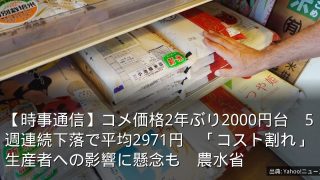 【時事通信】コメ価格2年ぶり2000円台　5週連続下落で平均2971円　「コスト割れ」生産者への影響に懸念も　農水省