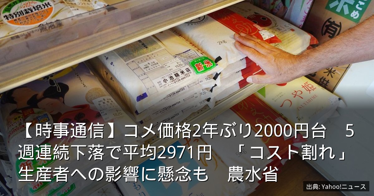 【時事通信】コメ価格2年ぶり2000円台　5週連続下落で平均2971円　「コスト割れ」生産者への影響に懸念も　農水省